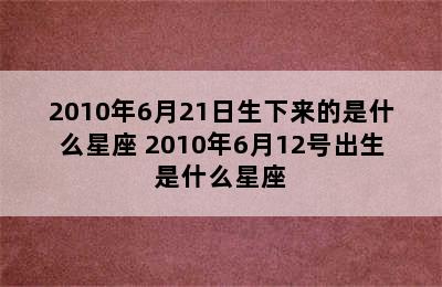 2010年6月21日生下来的是什么星座 2010年6月12号出生是什么星座